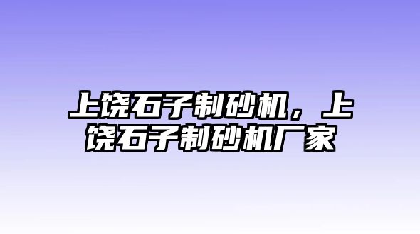 上饒石子制砂機(jī)，上饒石子制砂機(jī)廠家