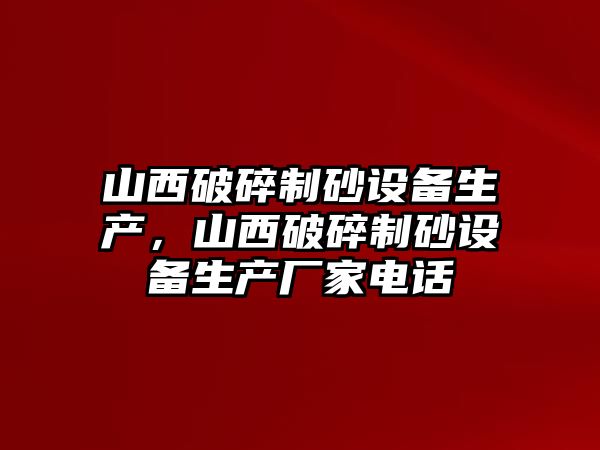 山西破碎制砂設備生產，山西破碎制砂設備生產廠家電話