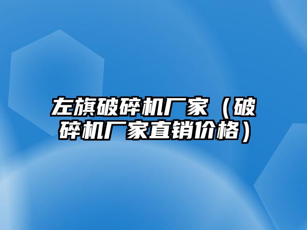 左旗破碎機廠家（破碎機廠家直銷價格）