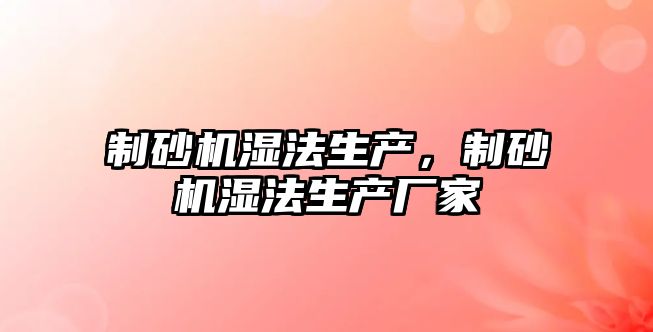 制砂機濕法生產，制砂機濕法生產廠家