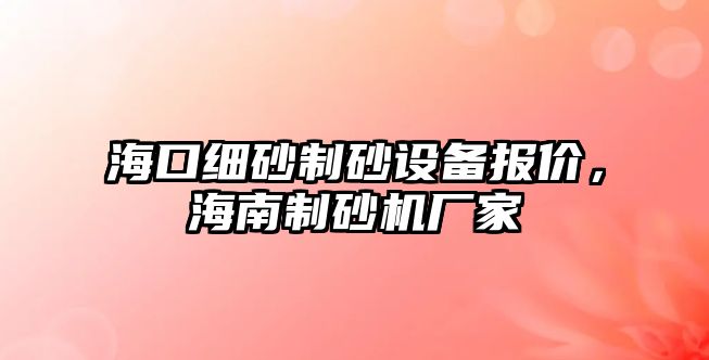 海口細砂制砂設備報價，海南制砂機廠家