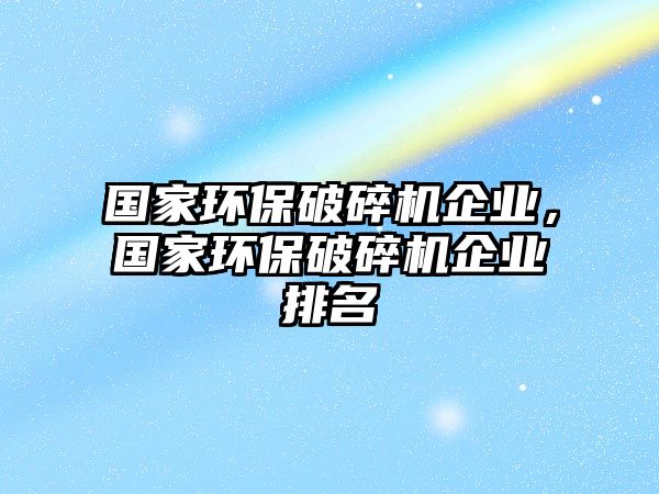 國家環保破碎機企業，國家環保破碎機企業排名