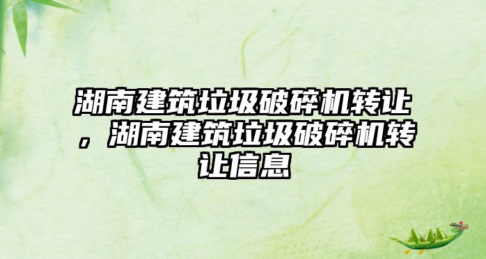 湖南建筑垃圾破碎機轉讓，湖南建筑垃圾破碎機轉讓信息