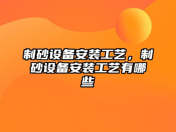 制砂設備安裝工藝，制砂設備安裝工藝有哪些