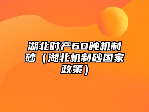 湖北時(shí)產(chǎn)60噸機(jī)制砂（湖北機(jī)制砂國(guó)家政策）