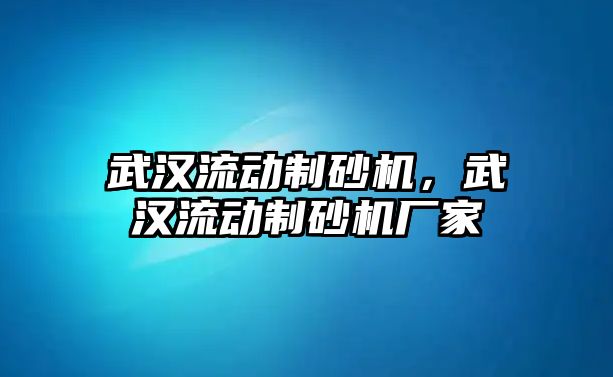 武漢流動制砂機，武漢流動制砂機廠家