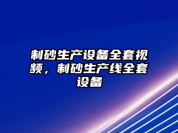 制砂生產設備全套視頻，制砂生產線全套設備