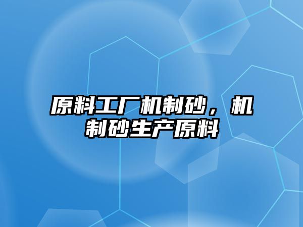 原料工廠機制砂，機制砂生產原料