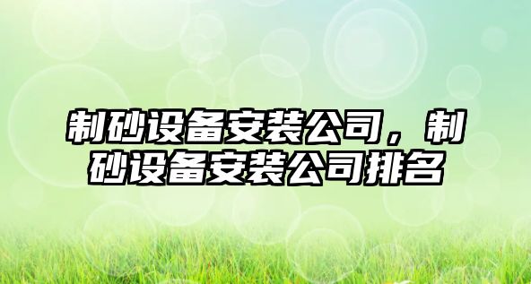 制砂設備安裝公司，制砂設備安裝公司排名