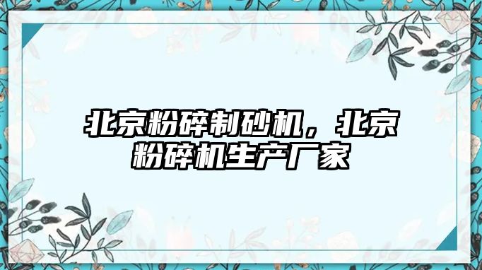 北京粉碎制砂機，北京粉碎機生產廠家