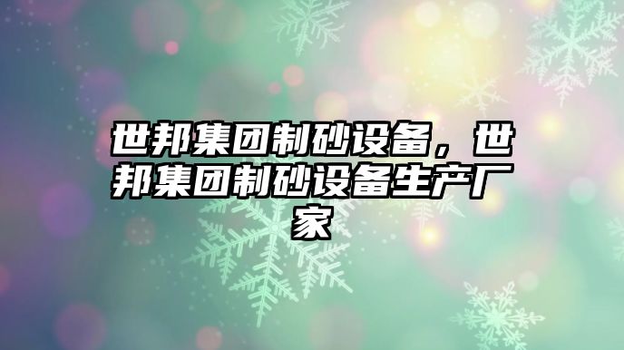 世邦集團制砂設備，世邦集團制砂設備生產廠家