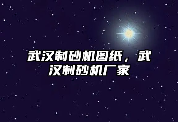 武漢制砂機圖紙，武漢制砂機廠家