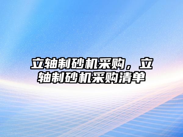 立軸制砂機采購，立軸制砂機采購清單