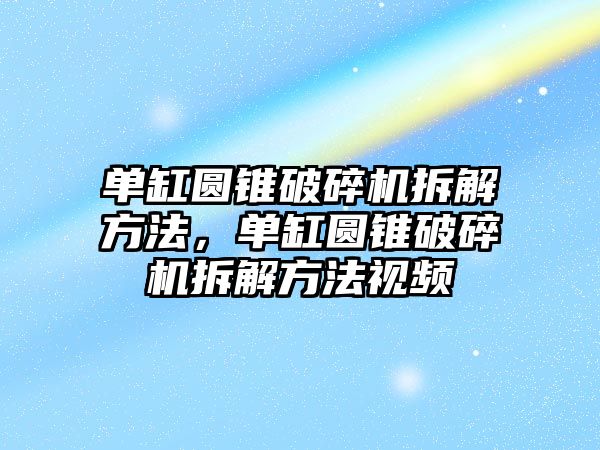 單缸圓錐破碎機拆解方法，單缸圓錐破碎機拆解方法視頻