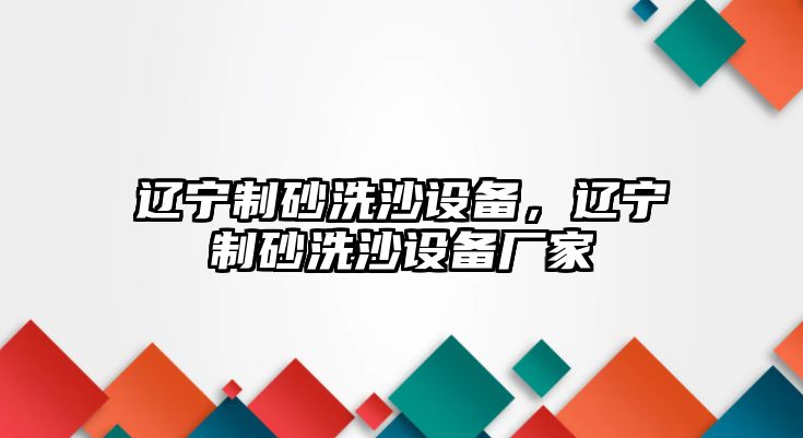 遼寧制砂洗沙設備，遼寧制砂洗沙設備廠家