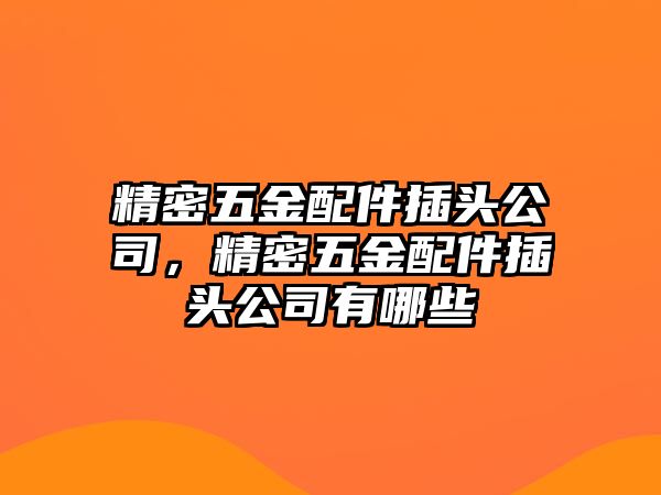 精密五金配件插頭公司，精密五金配件插頭公司有哪些