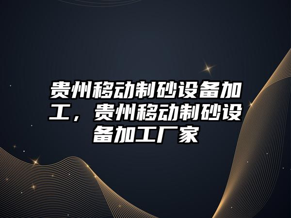 貴州移動制砂設備加工，貴州移動制砂設備加工廠家