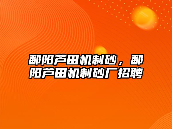 鄱陽蘆田機制砂，鄱陽蘆田機制砂廠招聘