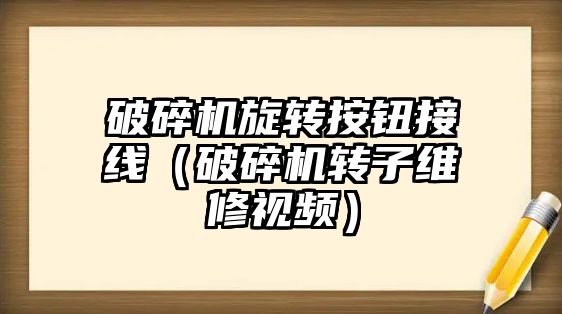 破碎機旋轉按鈕接線（破碎機轉子維修視頻）