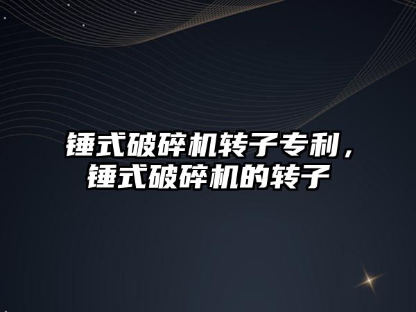 錘式破碎機轉(zhuǎn)子專利，錘式破碎機的轉(zhuǎn)子