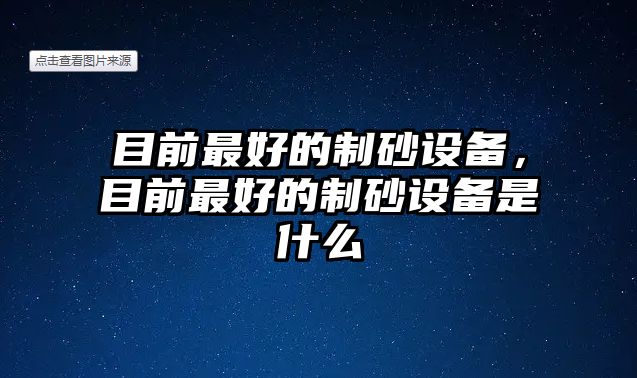 目前最好的制砂設備，目前最好的制砂設備是什么