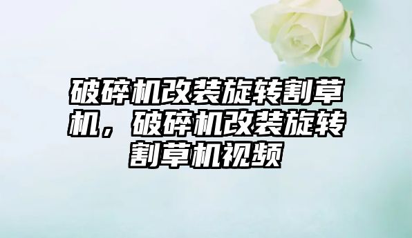 破碎機改裝旋轉割草機，破碎機改裝旋轉割草機視頻