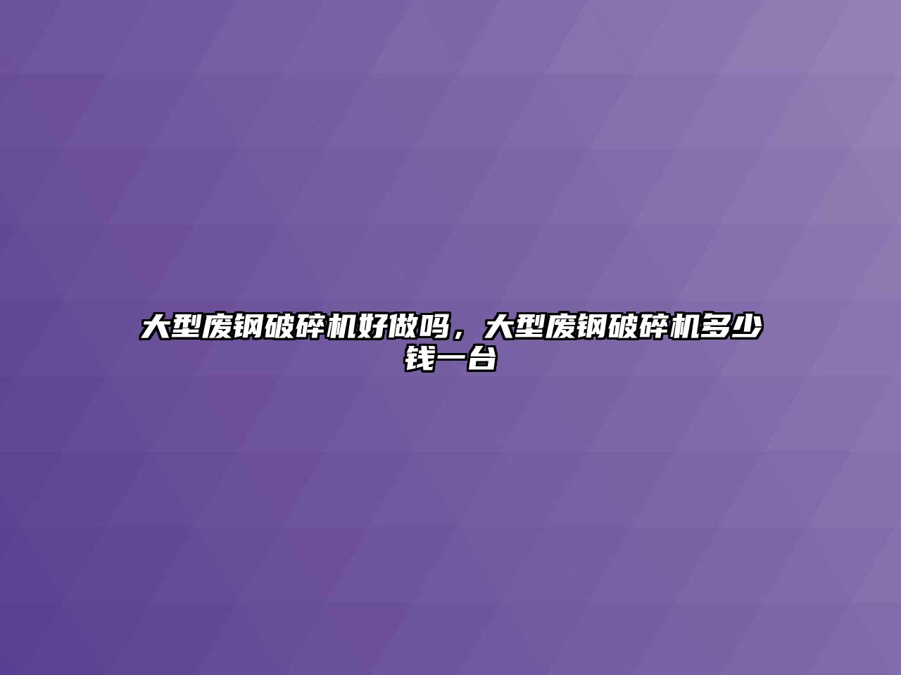 大型廢鋼破碎機好做嗎，大型廢鋼破碎機多少錢一臺