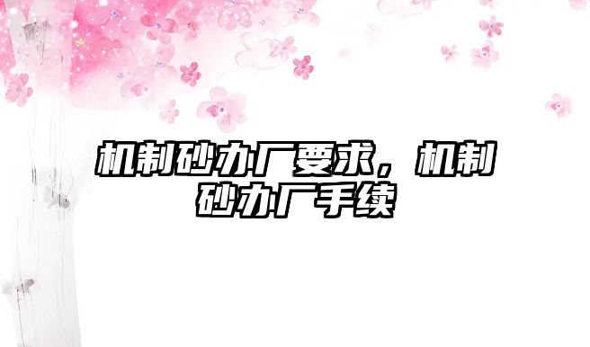 機(jī)制砂辦廠要求，機(jī)制砂辦廠手續(xù)