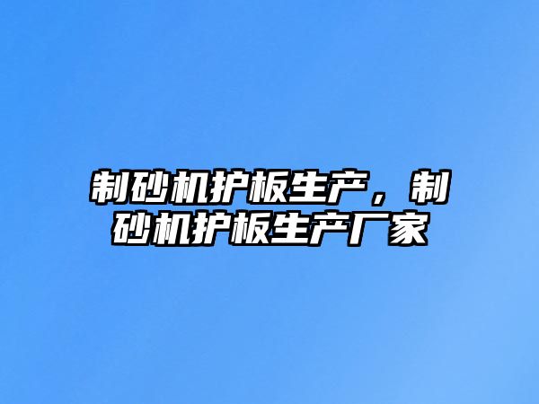 制砂機護板生產，制砂機護板生產廠家