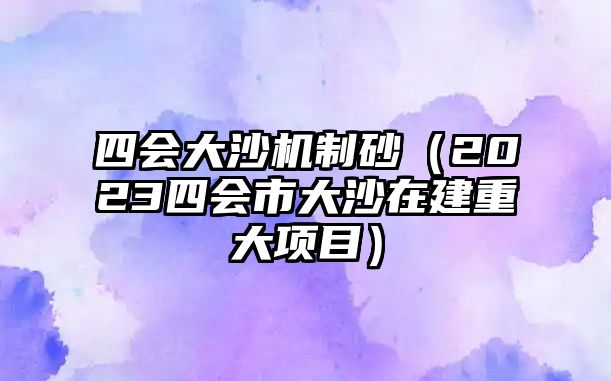 四會大沙機制砂（2023四會市大沙在建重大項目）