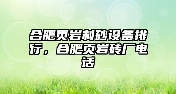 合肥頁巖制砂設備排行，合肥頁巖磚廠電話