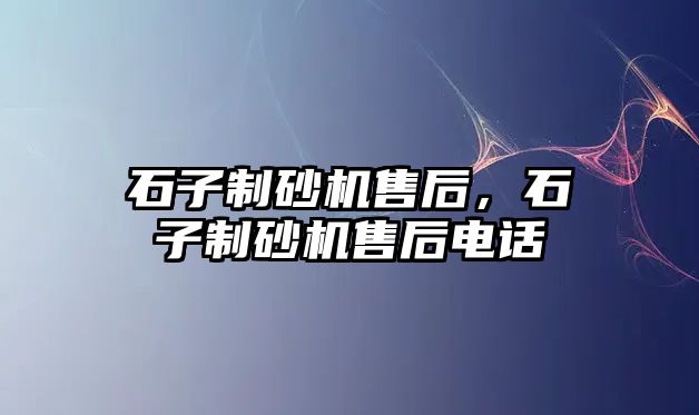 石子制砂機售后，石子制砂機售后電話