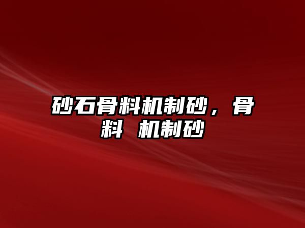 砂石骨料機(jī)制砂，骨料 機(jī)制砂