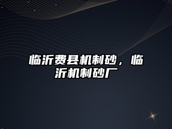 臨沂費縣機制砂，臨沂機制砂廠