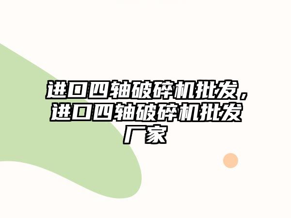 進口四軸破碎機批發，進口四軸破碎機批發廠家