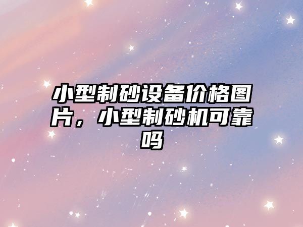 小型制砂設備價格圖片，小型制砂機可靠嗎