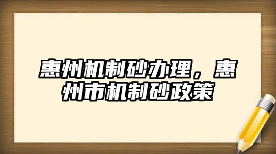 惠州機(jī)制砂辦理，惠州市機(jī)制砂政策