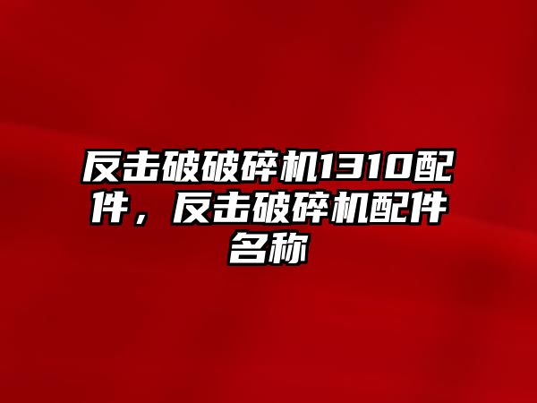 反擊破破碎機1310配件，反擊破碎機配件名稱