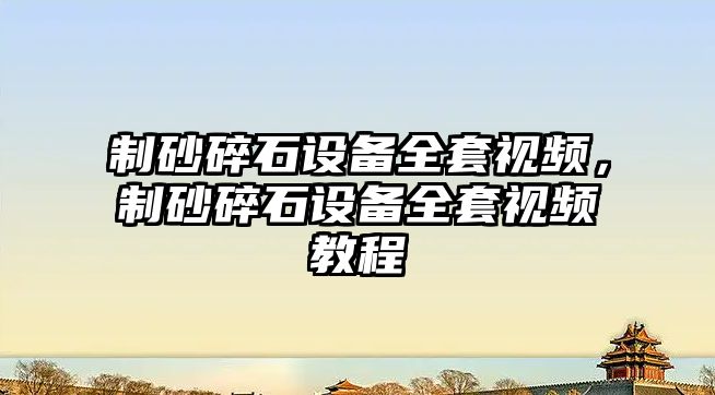 制砂碎石設備全套視頻，制砂碎石設備全套視頻教程