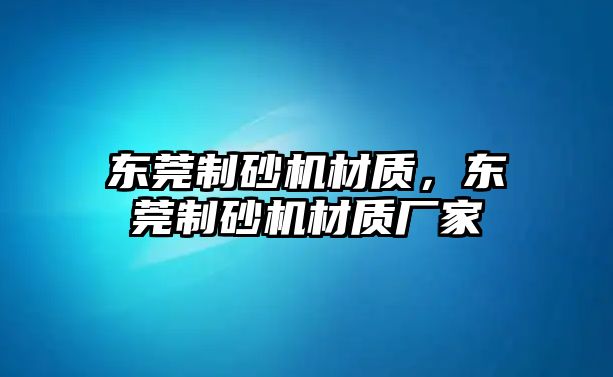 東莞制砂機材質，東莞制砂機材質廠家