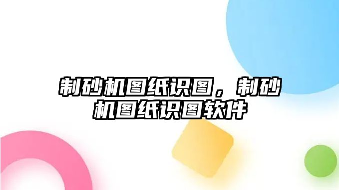 制砂機(jī)圖紙識圖，制砂機(jī)圖紙識圖軟件