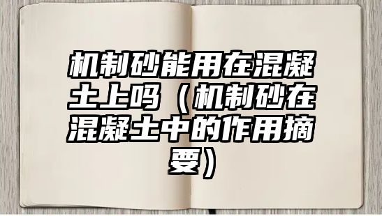 機(jī)制砂能用在混凝土上嗎（機(jī)制砂在混凝土中的作用摘要）