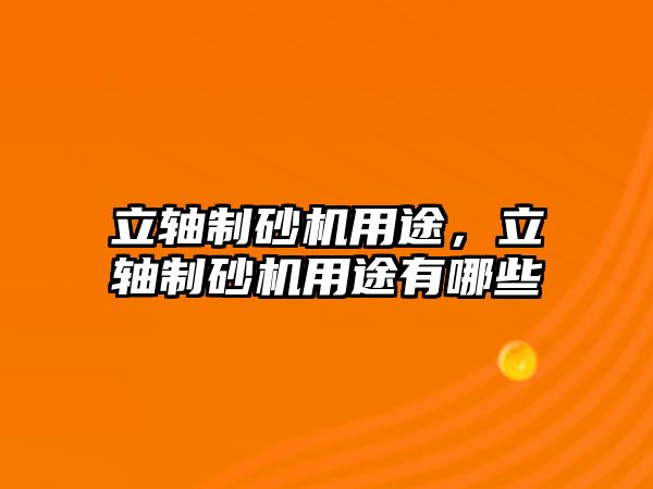 立軸制砂機用途，立軸制砂機用途有哪些