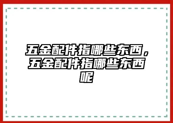 五金配件指哪些東西，五金配件指哪些東西呢