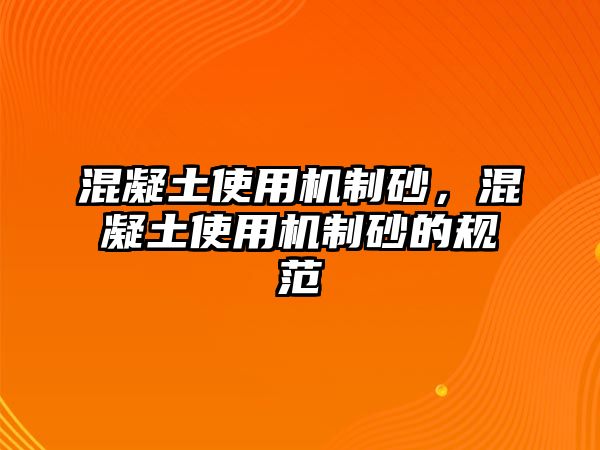 混凝土使用機制砂，混凝土使用機制砂的規范