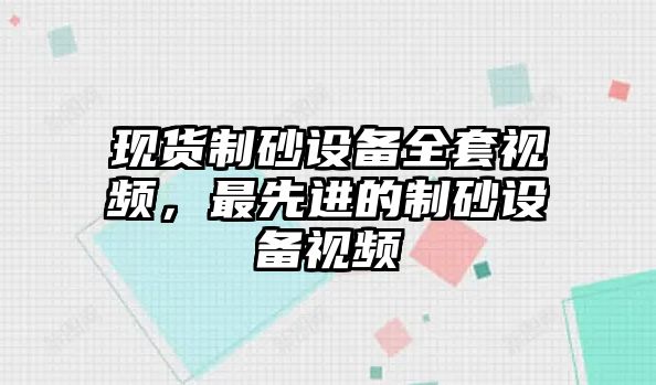 現貨制砂設備全套視頻，最先進的制砂設備視頻