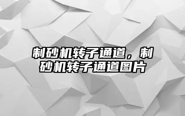 制砂機轉子通道，制砂機轉子通道圖片