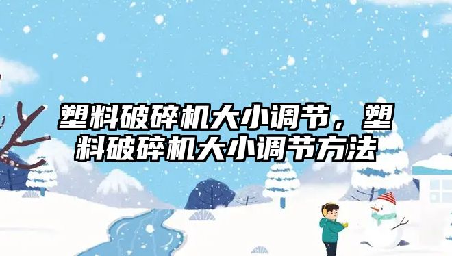 塑料破碎機大小調節，塑料破碎機大小調節方法