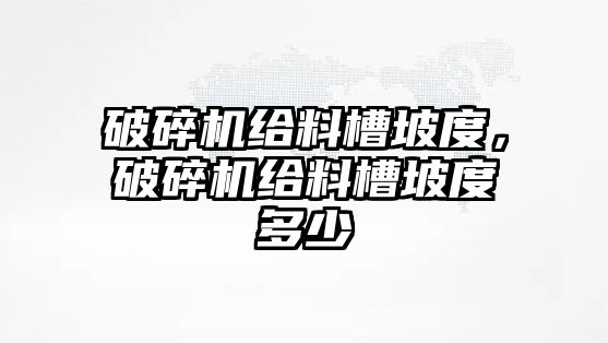 破碎機給料槽坡度，破碎機給料槽坡度多少