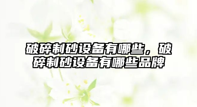 破碎制砂設備有哪些，破碎制砂設備有哪些品牌